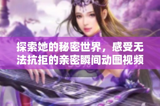 探索她的秘密世界，感受无法抗拒的亲密瞬间动图视频