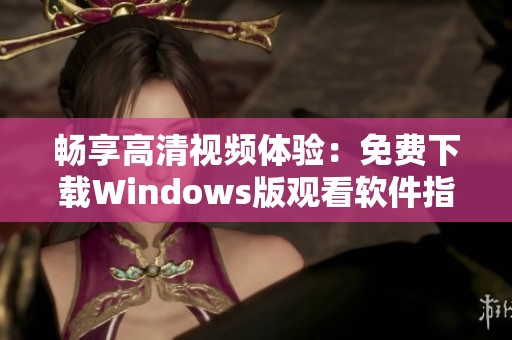 畅享高清视频体验：免费下载Windows版观看软件指南
