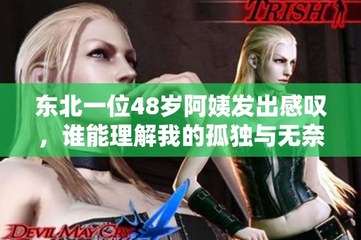 东北一位48岁阿姨发出感叹，谁能理解我的孤独与无奈