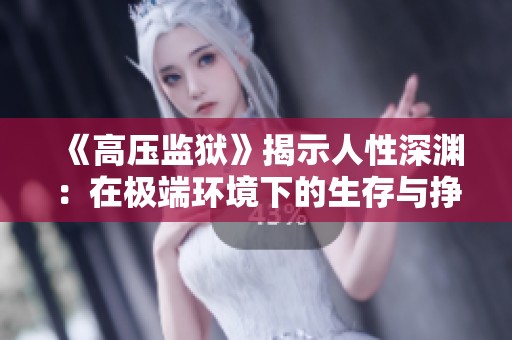 《高压监狱》揭示人性深渊：在极端环境下的生存与挣扎