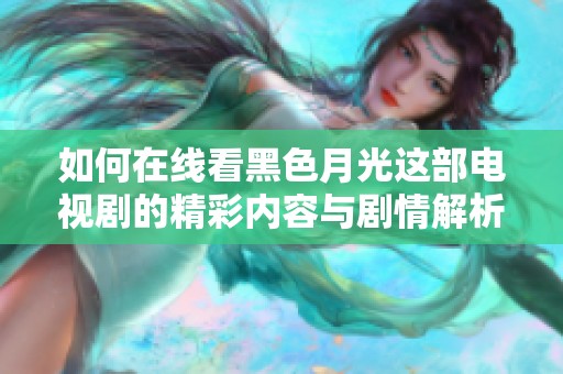 如何在线看黑色月光这部电视剧的精彩内容与剧情解析