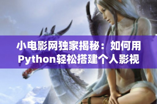 小电影网独家揭秘：如何用Python轻松搭建个人影视平台