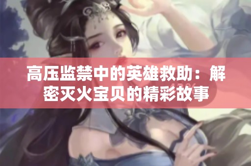 高压监禁中的英雄救助：解密灭火宝贝的精彩故事