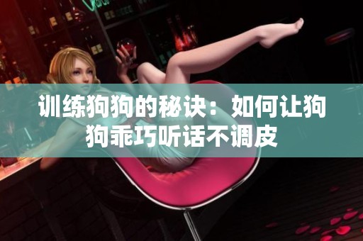 训练狗狗的秘诀：如何让狗狗乖巧听话不调皮