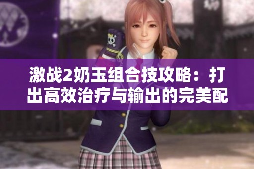 激战2奶玉组合技攻略：打出高效治疗与输出的完美配合