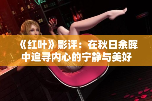 《红叶》影评：在秋日余晖中追寻内心的宁静与美好