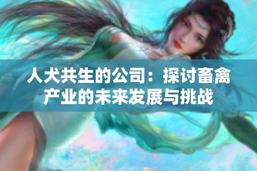 人犬共生的公司：探讨畜禽产业的未来发展与挑战
