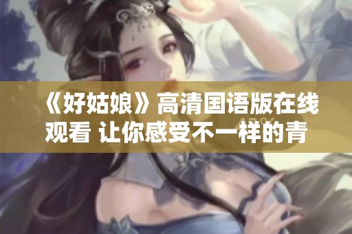 《好姑娘》高清国语版在线观看 让你感受不一样的青春故事