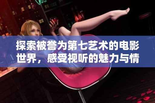 探索被誉为第七艺术的电影世界，感受视听的魅力与情感的碰撞