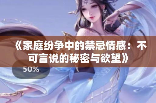 《家庭纷争中的禁忌情感：不可言说的秘密与欲望》