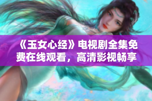 《玉女心经》电视剧全集免费在线观看，高清影视畅享体验