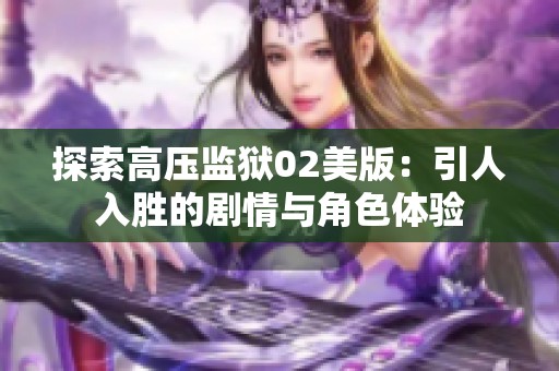 探索高压监狱02美版：引人入胜的剧情与角色体验