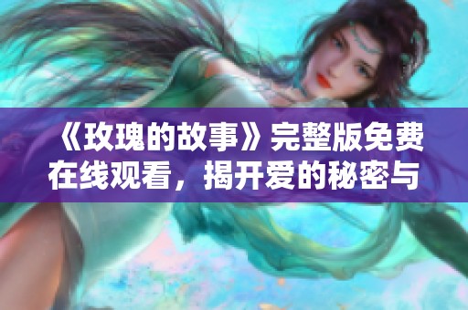 《玫瑰的故事》完整版免费在线观看，揭开爱的秘密与传奇