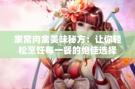 家常肉禽美味秘方：让你轻松烹饪每一餐的绝佳选择