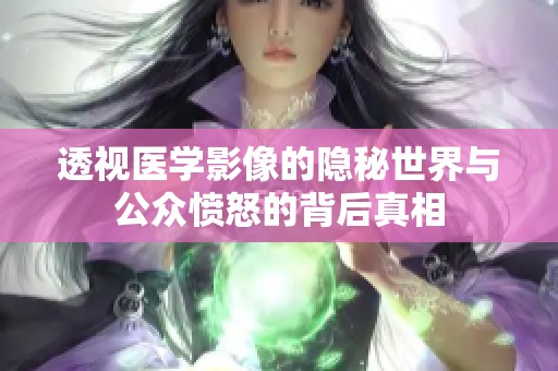 透视医学影像的隐秘世界与公众愤怒的背后真相