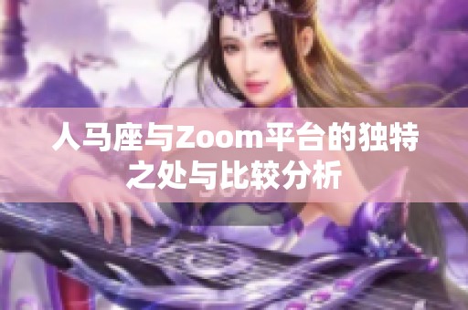 人马座与Zoom平台的独特之处与比较分析