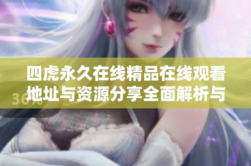四虎永久在线精品在线观看地址与资源分享全面解析与推荐