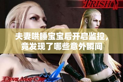 夫妻哄睡宝宝后开启监控，竟发现了哪些意外瞬间