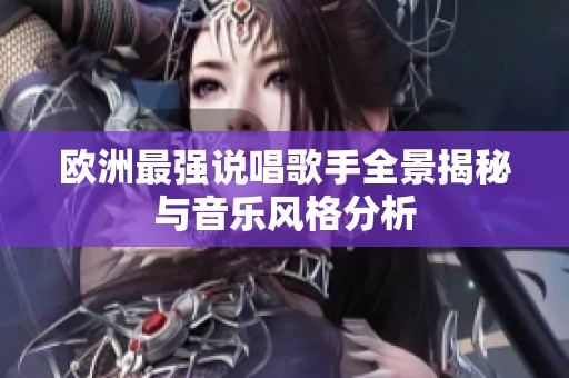 欧洲最强说唱歌手全景揭秘与音乐风格分析