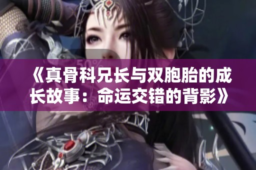 《真骨科兄长与双胞胎的成长故事：命运交错的背影》