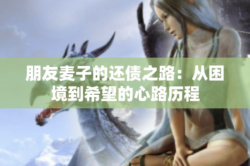 朋友麦子的还债之路：从困境到希望的心路历程