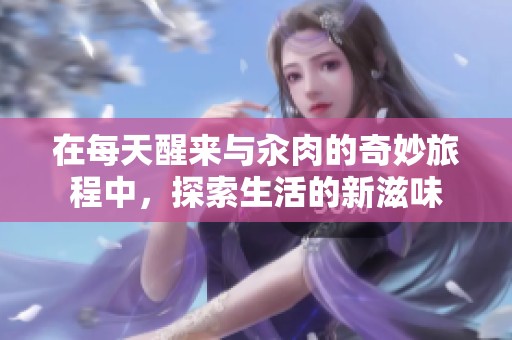 在每天醒来与汆肉的奇妙旅程中，探索生活的新滋味