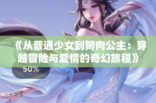 《从普通少女到胬肉公主：穿越冒险与爱情的奇幻旅程》