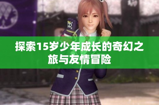 探索15岁少年成长的奇幻之旅与友情冒险