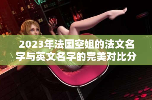 2023年法国空姐的法文名字与英文名字的完美对比分析