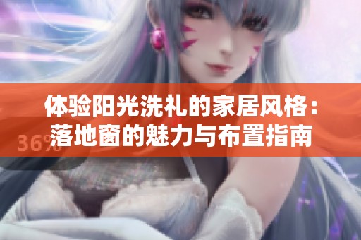 体验阳光洗礼的家居风格：落地窗的魅力与布置指南