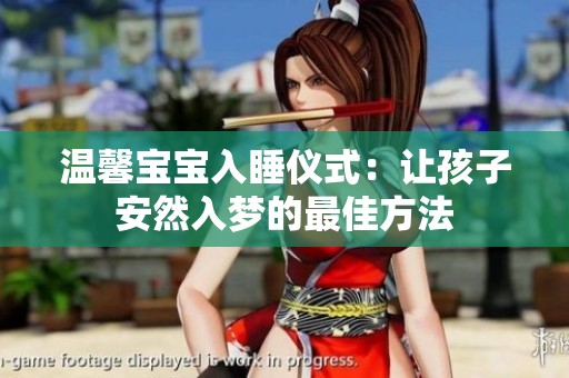 温馨宝宝入睡仪式：让孩子安然入梦的最佳方法