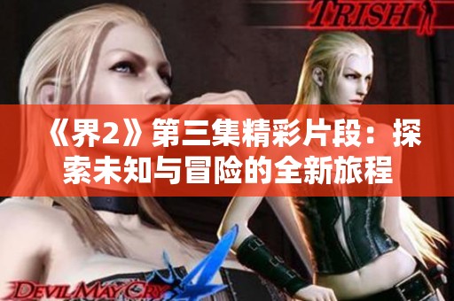 《界2》第三集精彩片段：探索未知与冒险的全新旅程