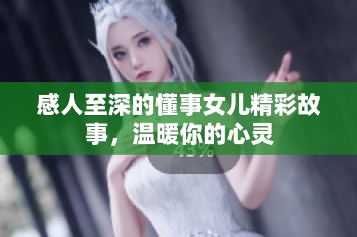 感人至深的懂事女儿精彩故事，温暖你的心灵