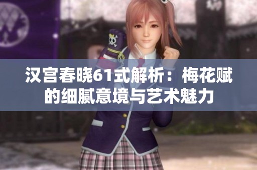 汉宫春晓61式解析：梅花赋的细腻意境与艺术魅力
