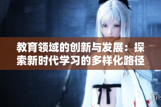 教育领域的创新与发展：探索新时代学习的多样化路径