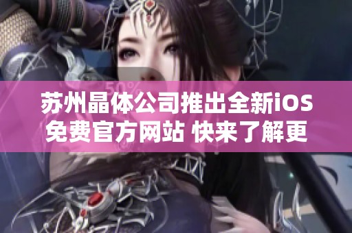 苏州晶体公司推出全新iOS免费官方网站 快来了解更多信息