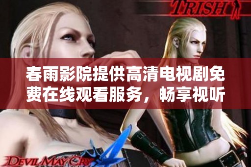 春雨影院提供高清电视剧免费在线观看服务，畅享视听盛宴