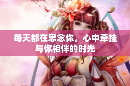 每天都在思念你，心中牵挂与你相伴的时光