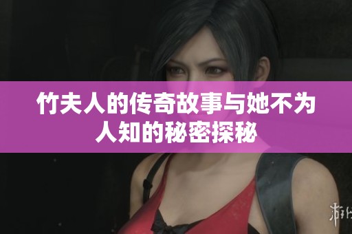 竹夫人的传奇故事与她不为人知的秘密探秘