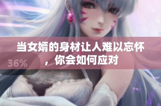 当女婿的身材让人难以忘怀，你会如何应对