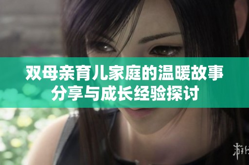 双母亲育儿家庭的温暖故事分享与成长经验探讨