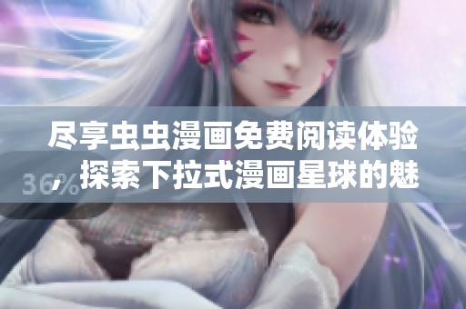 尽享虫虫漫画免费阅读体验，探索下拉式漫画星球的魅力
