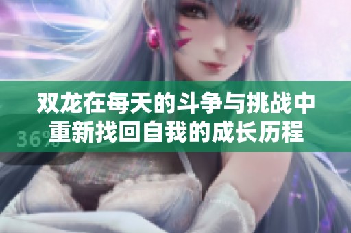 双龙在每天的斗争与挑战中重新找回自我的成长历程