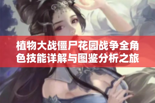 植物大战僵尸花园战争全角色技能详解与图鉴分析之旅