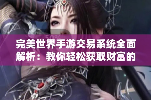 完美世界手游交易系统全面解析：教你轻松获取财富的实用秘籍